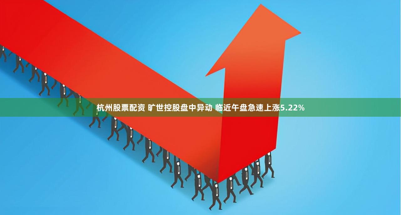 杭州股票配资 旷世控股盘中异动 临近午盘急速上涨5.22%