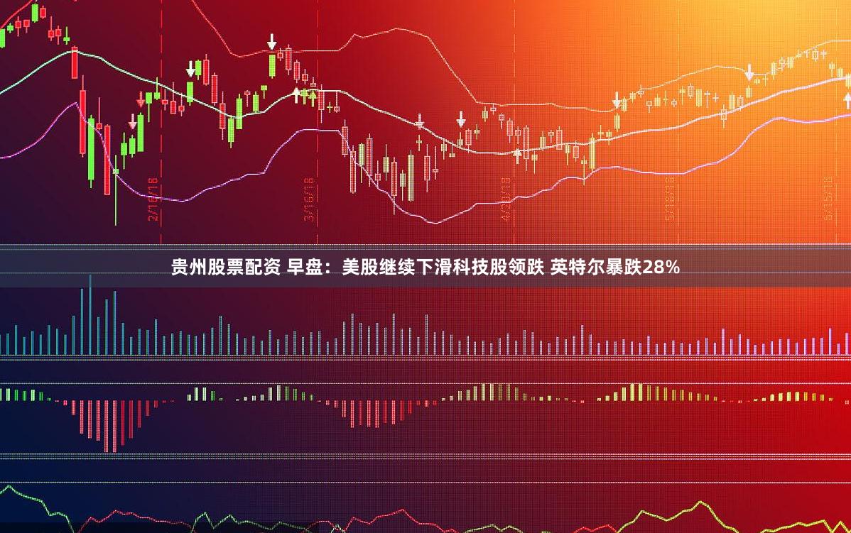 贵州股票配资 早盘：美股继续下滑科技股领跌 英特尔暴跌28%