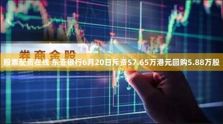 股票配资在线 东亚银行6月20日斥资57.65万港元回购5.88万股