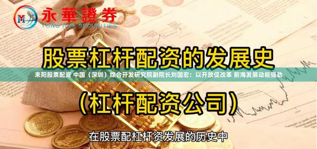 耒阳股票配资 中国（深圳）综合开发研究院副院长刘国宏：以开放促改革 前海发展动能强劲