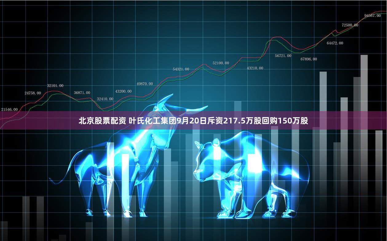 北京股票配资 叶氏化工集团9月20日斥资217.5万股回购150万股