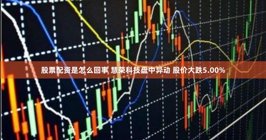 股票配资是怎么回事 慧荣科技盘中异动 股价大跌5.00%