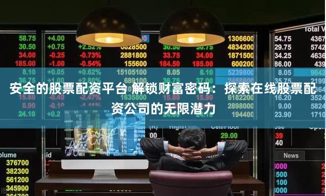 安全的股票配资平台 解锁财富密码：探索在线股票配资公司的无限潜力