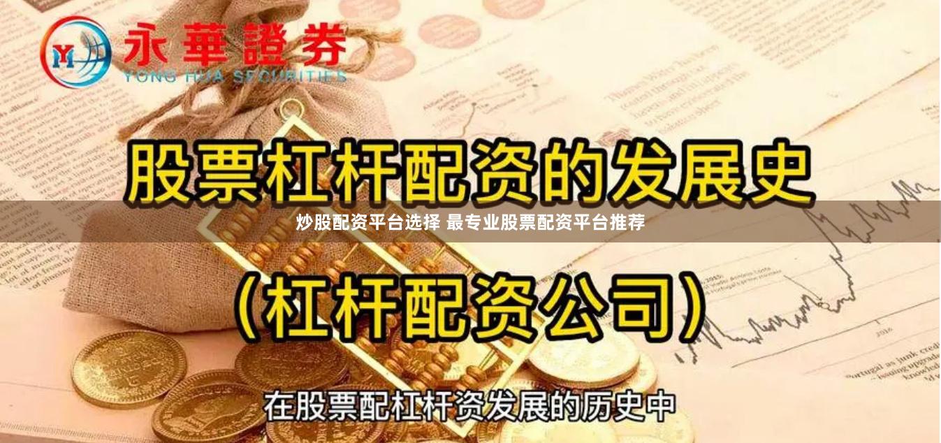 炒股配资平台选择 最专业股票配资平台推荐