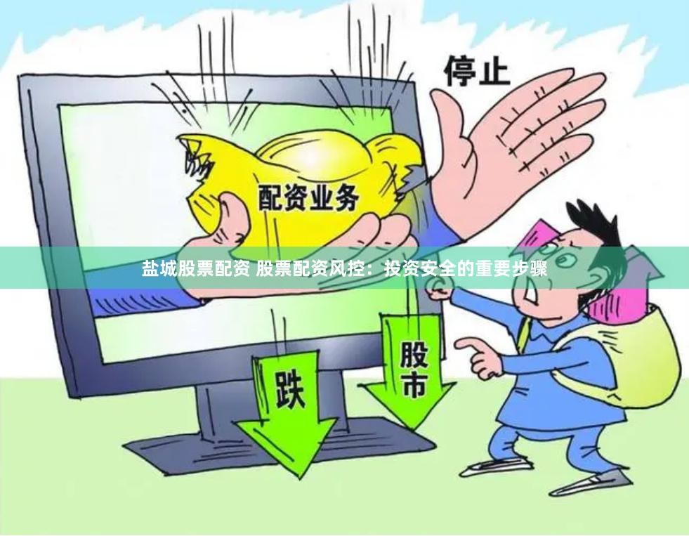 盐城股票配资 股票配资风控：投资安全的重要步骤