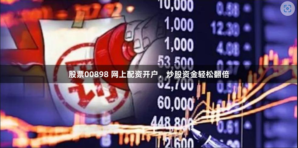 股票00898 网上配资开户，炒股资金轻松翻倍
