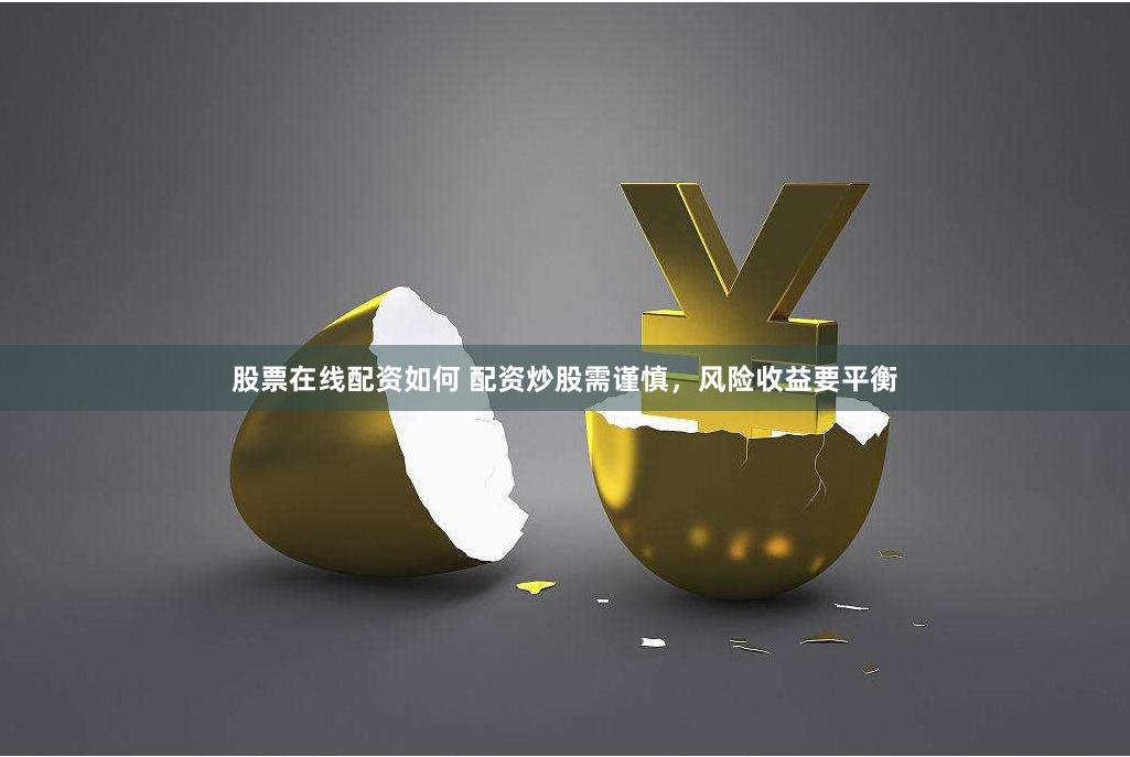 股票在线配资如何 配资炒股需谨慎，风险收益要平衡