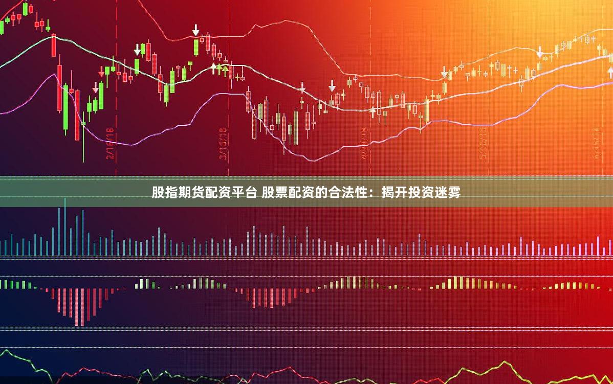 股指期货配资平台 股票配资的合法性：揭开投资迷雾