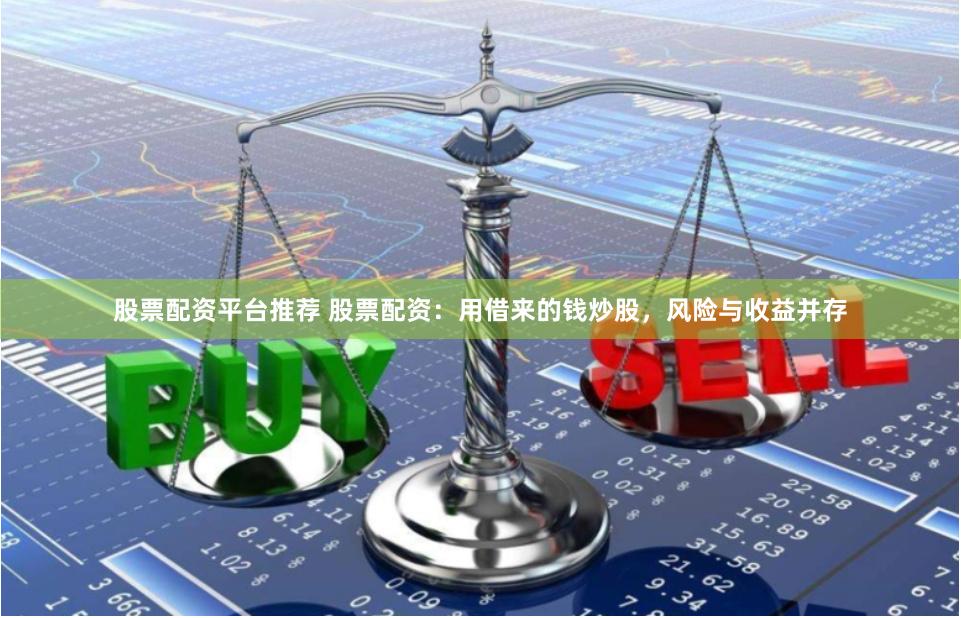 股票配资平台推荐 股票配资：用借来的钱炒股，风险与收益并存