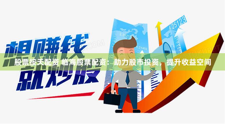 股票按天配资 临海股票配资：助力股市投资，提升收益空间