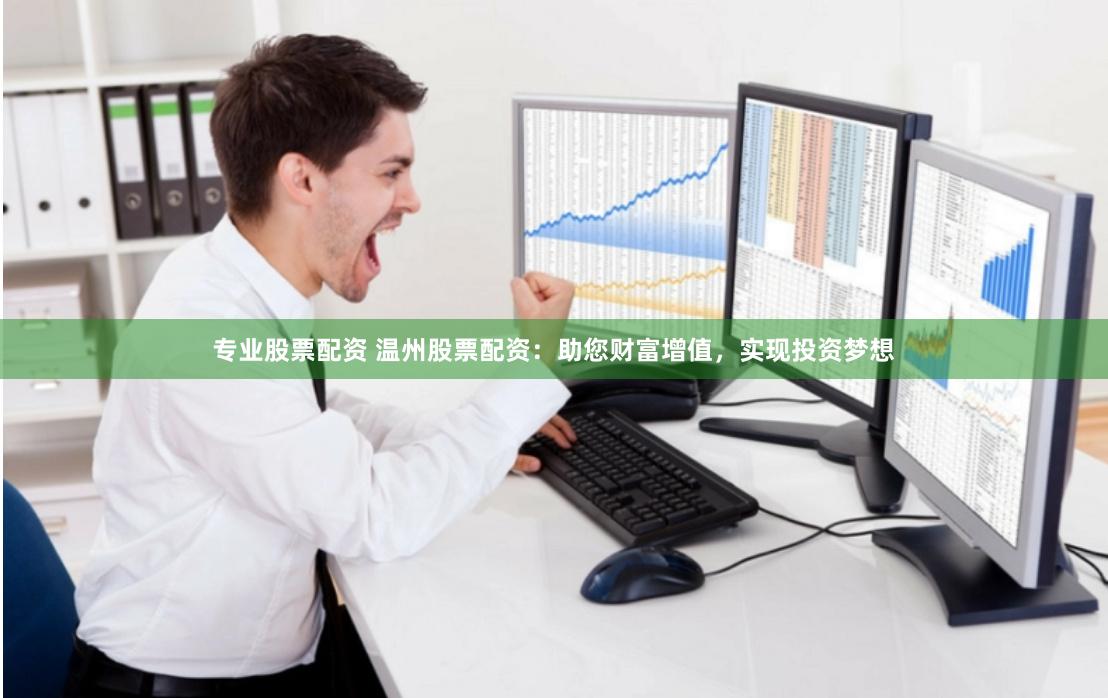专业股票配资 温州股票配资：助您财富增值，实现投资梦想