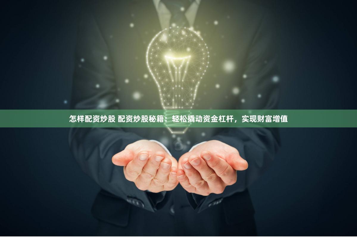 怎样配资炒股 配资炒股秘籍：轻松撬动资金杠杆，实现财富增值