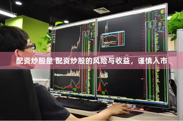 配资炒股是 配资炒股的风险与收益，谨慎入市