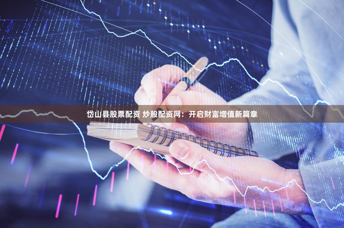 岱山县股票配资 炒股配资网：开启财富增值新篇章