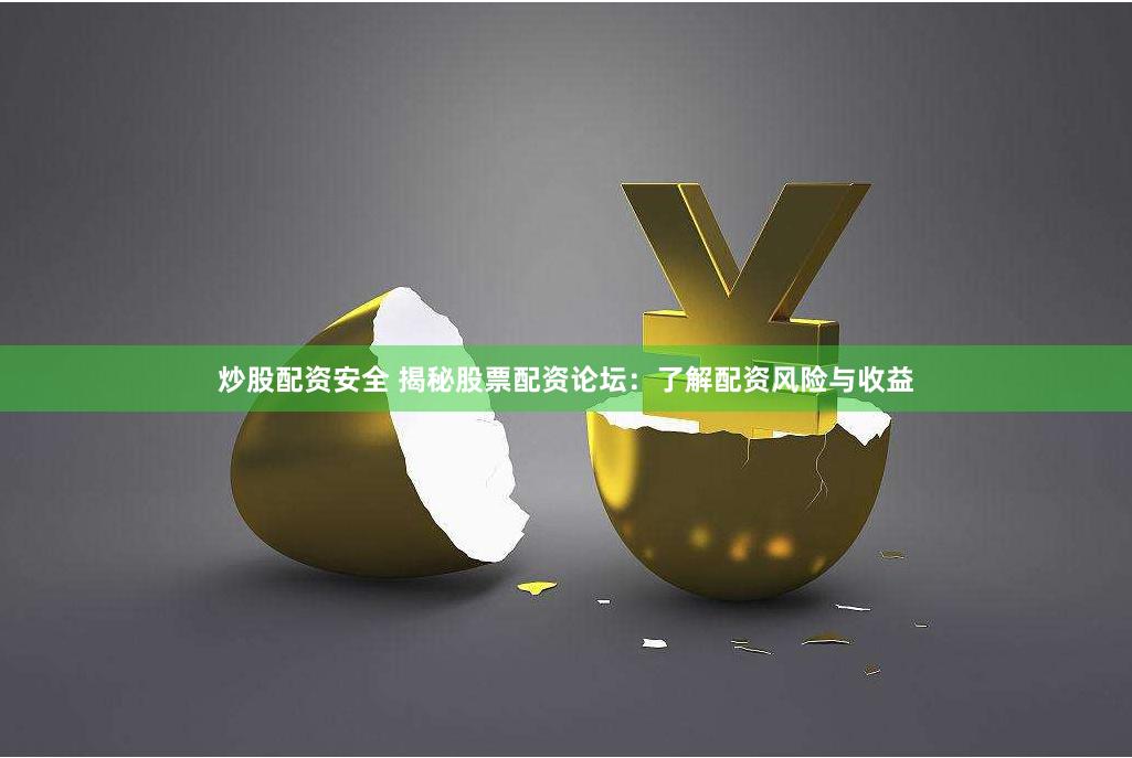 炒股配资安全 揭秘股票配资论坛：了解配资风险与收益