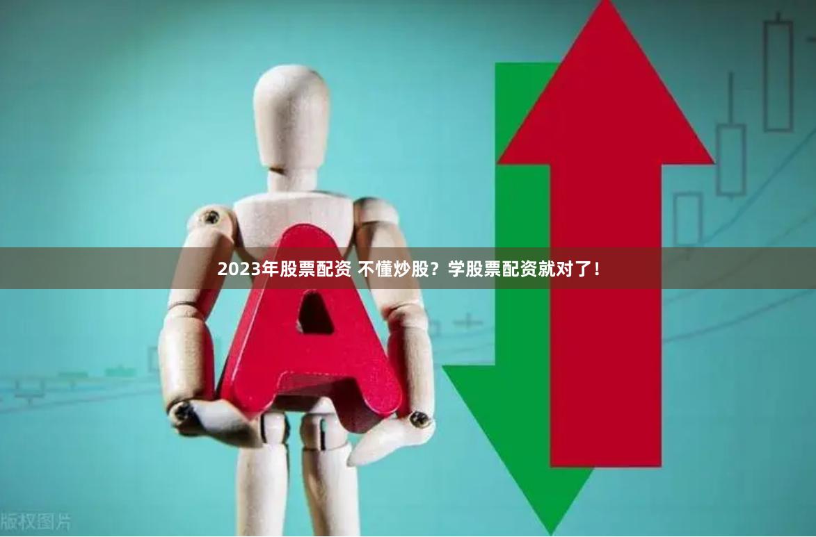 2023年股票配资 不懂炒股？学股票配资就对了！