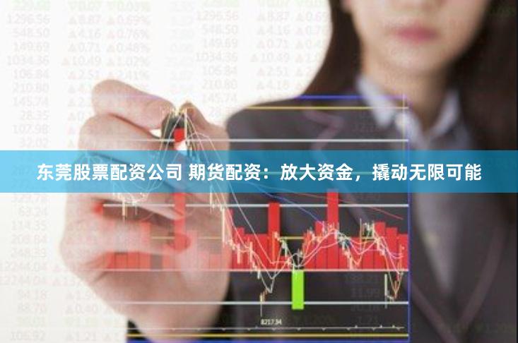 东莞股票配资公司 期货配资：放大资金，撬动无限可能