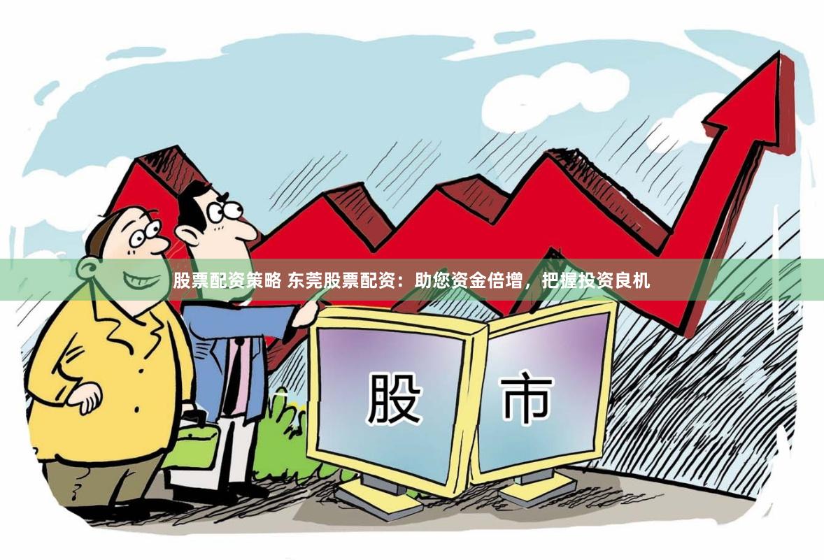 股票配资策略 东莞股票配资：助您资金倍增，把握投资良机