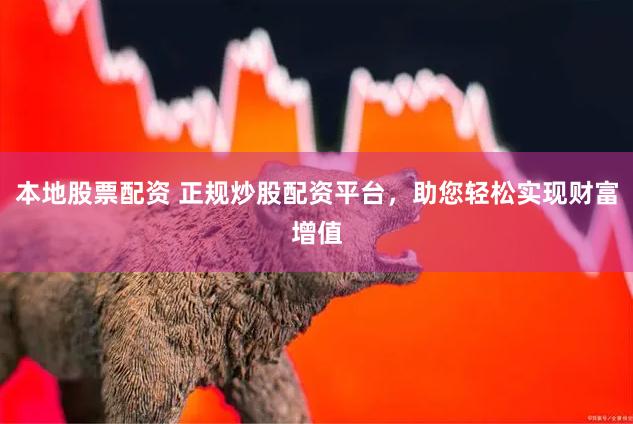 本地股票配资 正规炒股配资平台，助您轻松实现财富增值