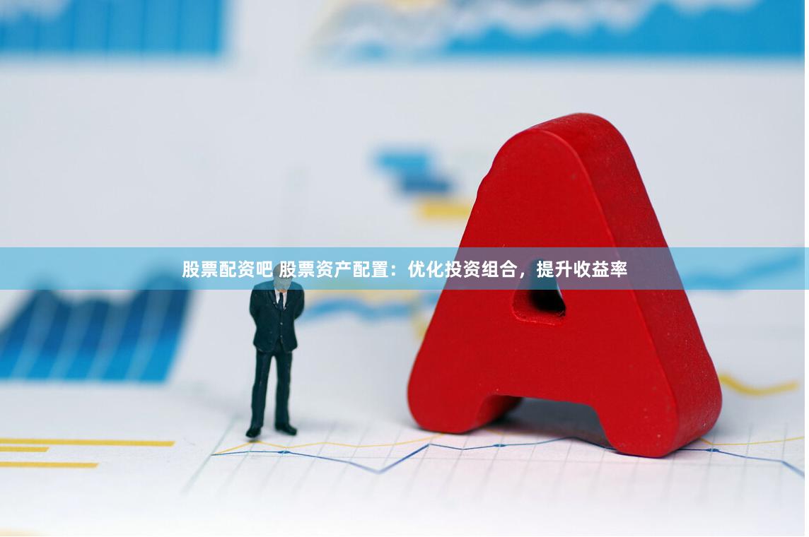 股票配资吧 股票资产配置：优化投资组合，提升收益率