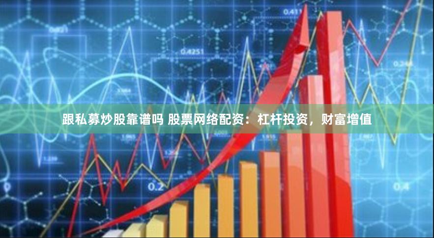 跟私募炒股靠谱吗 股票网络配资：杠杆投资，财富增值