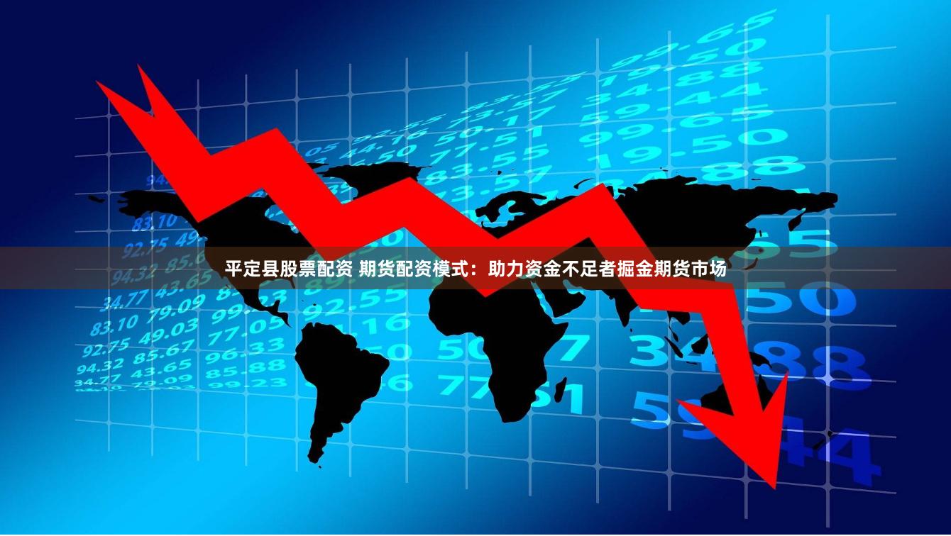 平定县股票配资 期货配资模式：助力资金不足者掘金期货市场