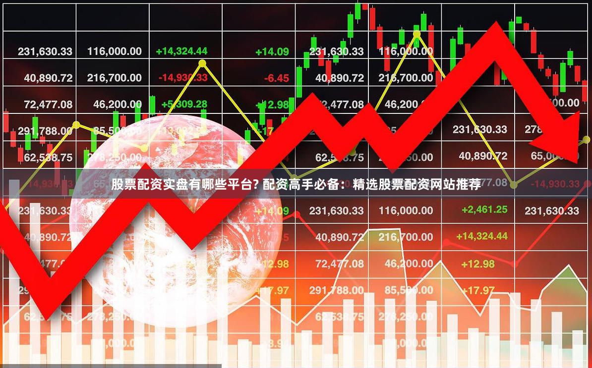 股票配资实盘有哪些平台? 配资高手必备：精选股票配资网站推荐