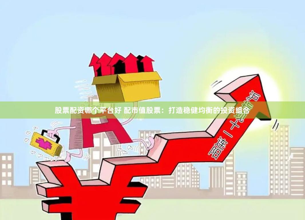 股票配资哪个平台好 配市值股票：打造稳健均衡的投资组合